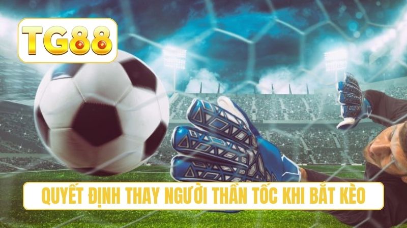 Quyết định thay người thần tốc khi bắt kèo